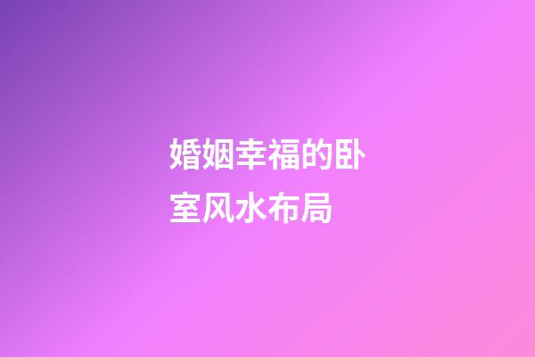 婚姻幸福的卧室风水布局