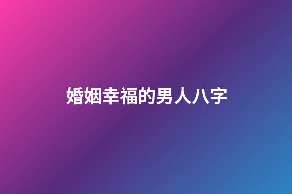 婚姻幸福的男人八字
