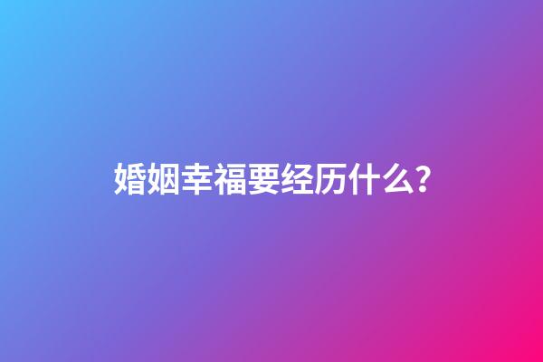 婚姻幸福要经历什么？