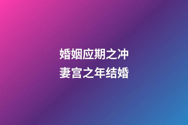婚姻应期之冲妻宫之年结婚