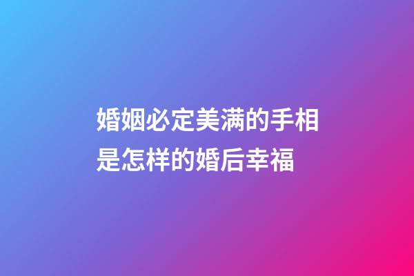 婚姻必定美满的手相是怎样的婚后幸福