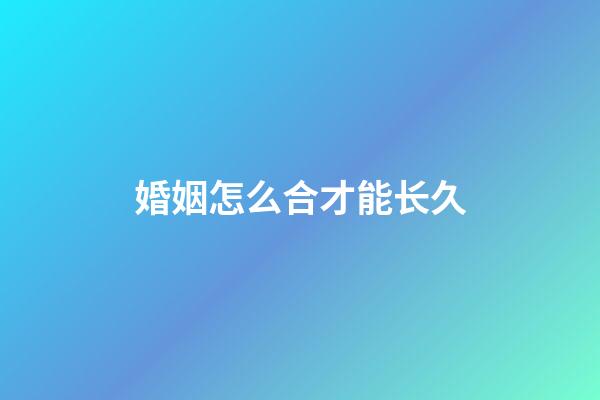 婚姻怎么合才能长久