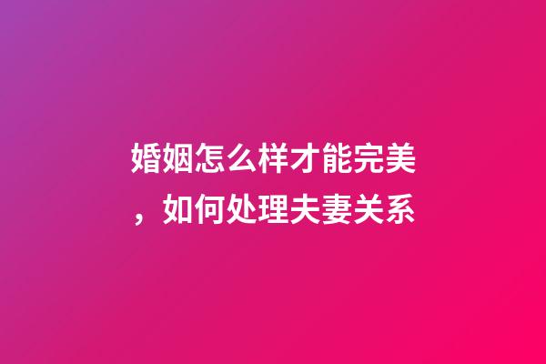 婚姻怎么样才能完美，如何处理夫妻关系