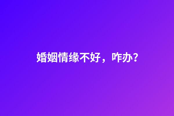 婚姻情缘不好，咋办？