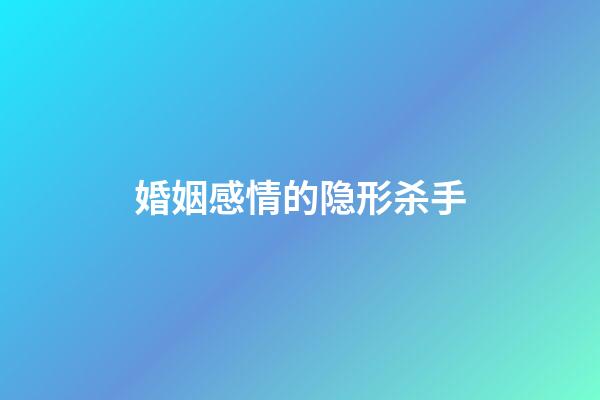 婚姻感情的隐形杀手