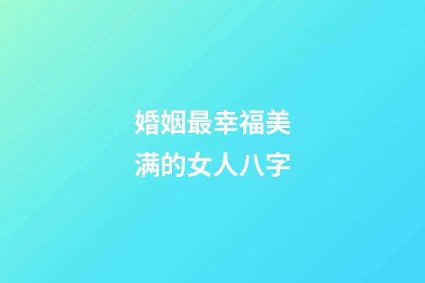 婚姻最幸福美满的女人八字