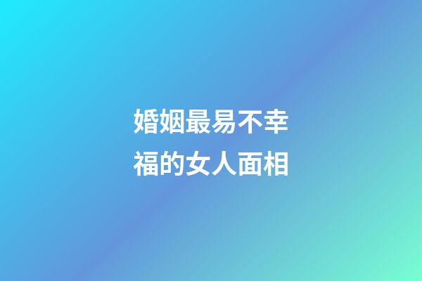婚姻最易不幸福的女人面相