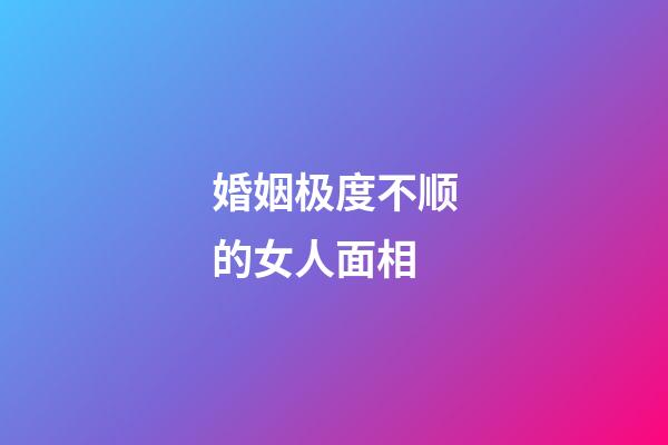 婚姻极度不顺的女人面相