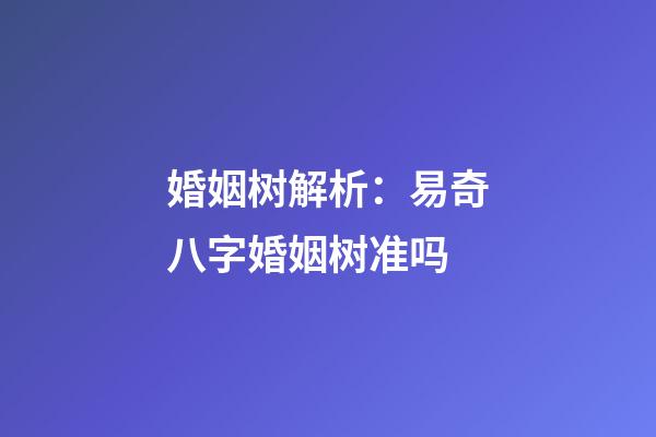 婚姻树解析：易奇八字婚姻树准吗