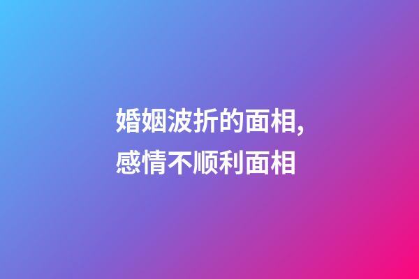 婚姻波折的面相,感情不顺利面相