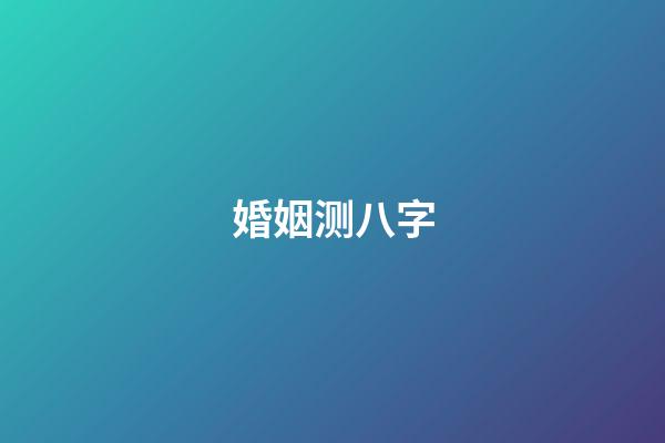 婚姻测八字