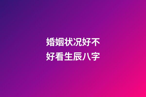 婚姻状况好不好看生辰八字