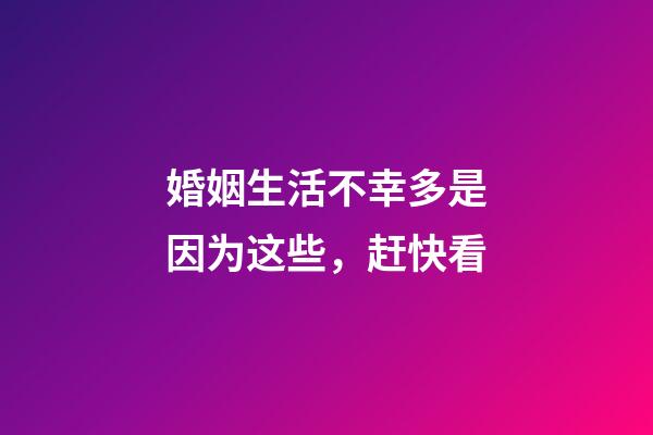 婚姻生活不幸多是因为这些，赶快看