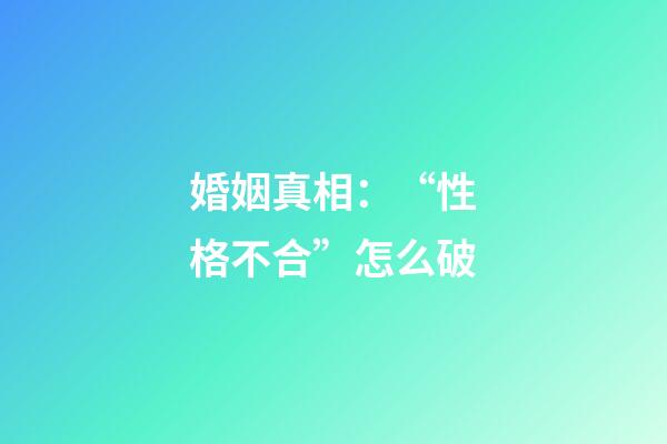 婚姻真相：“性格不合”怎么破