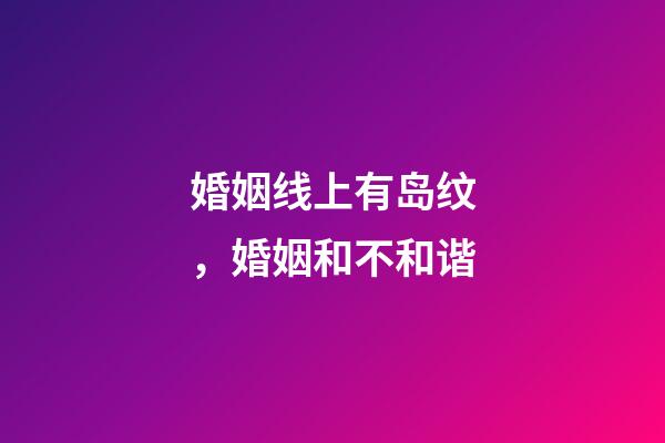 婚姻线上有岛纹，婚姻和不和谐-第1张-观点-玄机派