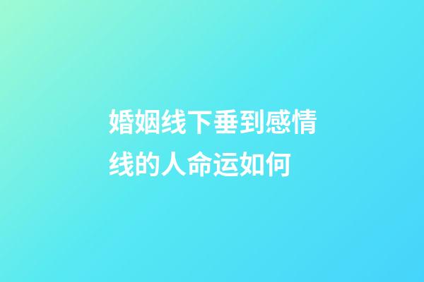 婚姻线下垂到感情线的人命运如何