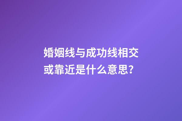 婚姻线与成功线相交或靠近是什么意思？