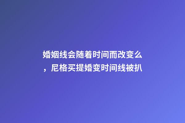 婚姻线会随着时间而改变么，尼格买提婚变时间线被扒-第1张-观点-玄机派