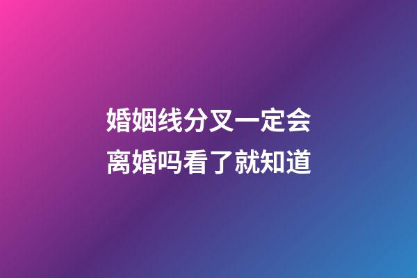 婚姻线分叉一定会离婚吗看了就知道
