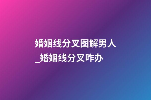 婚姻线分叉图解男人_婚姻线分叉咋办