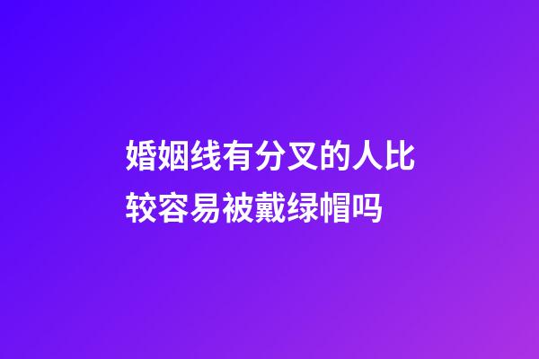 婚姻线有分叉的人比较容易被戴绿帽吗