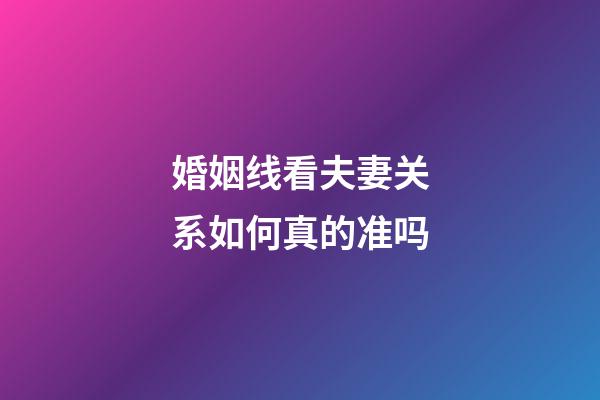 婚姻线看夫妻关系如何真的准吗