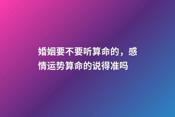 婚姻要不要听算命的，感情运势算命的说得准吗