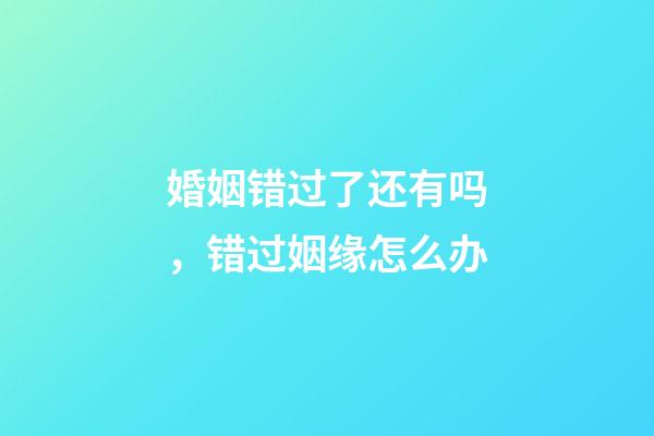 婚姻错过了还有吗，错过姻缘怎么办