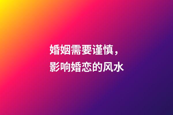 婚姻需要谨慎，影响婚恋的风水