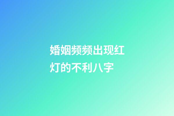 婚姻频频出现红灯的不利八字