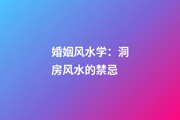 婚姻风水学：洞房风水的禁忌