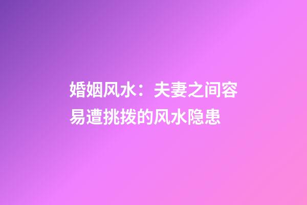 婚姻风水：夫妻之间容易遭挑拨的风水隐患