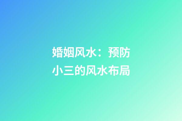 婚姻风水：预防小三的风水布局