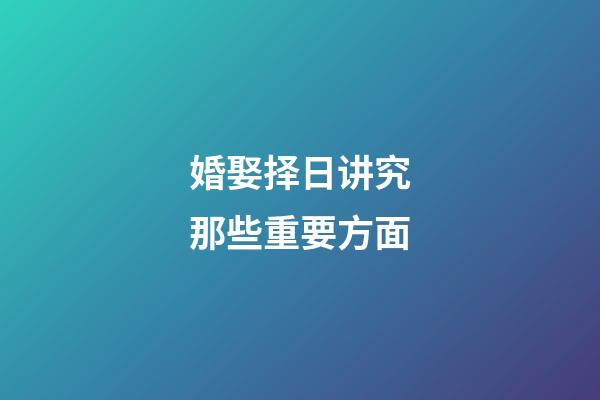 婚娶择日讲究那些重要方面