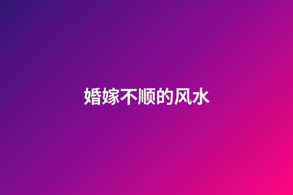 婚嫁不顺的风水