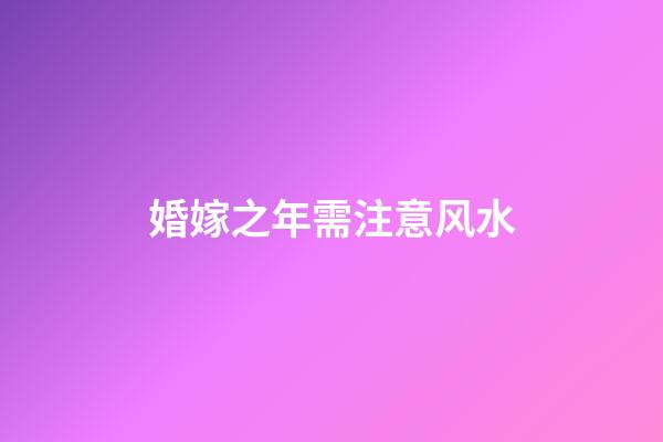 婚嫁之年需注意风水
