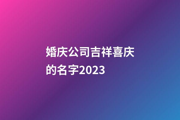 婚庆公司吉祥喜庆的名字2023