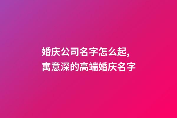 婚庆公司名字怎么起,寓意深的高端婚庆名字-第1张-公司起名-玄机派