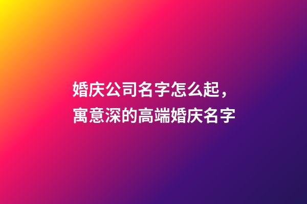 婚庆公司名字怎么起，寓意深的高端婚庆名字