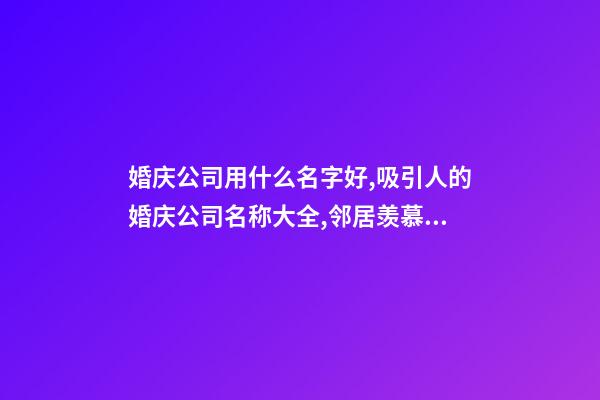 婚庆公司用什么名字好,吸引人的婚庆公司名称大全,邻居羡慕不已-第1张-公司起名-玄机派