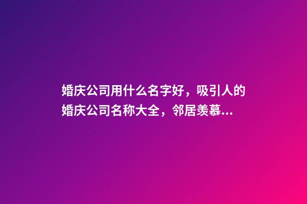 婚庆公司用什么名字好，吸引人的婚庆公司名称大全，邻居羡慕不已-第1张-公司起名-玄机派