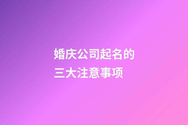 婚庆公司起名的三大注意事项-第1张-公司起名-玄机派