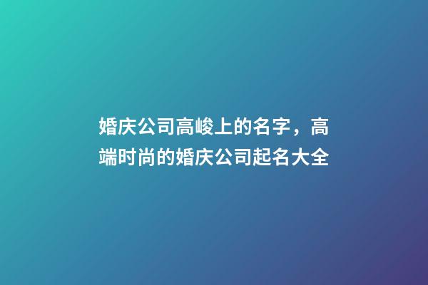 婚庆公司高峻上的名字，高端时尚的婚庆公司起名大全-第1张-公司起名-玄机派