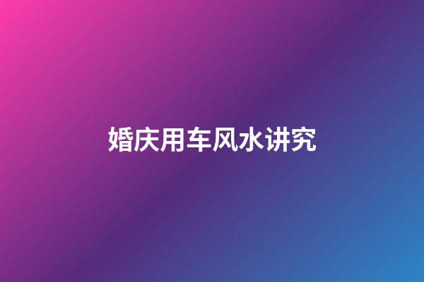 婚庆用车风水讲究