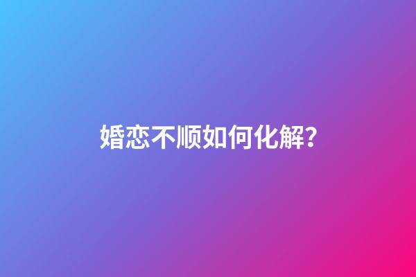婚恋不顺如何化解？