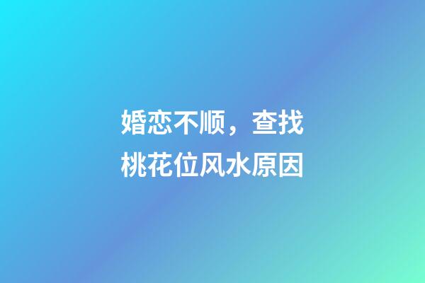 婚恋不顺，查找桃花位风水原因