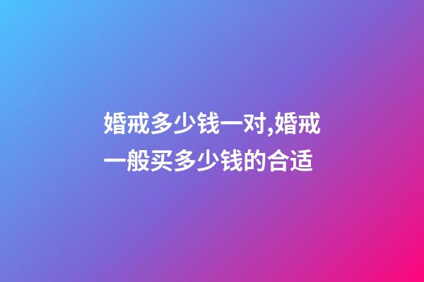 婚戒多少钱一对,婚戒一般买多少钱的合适-第1张-观点-玄机派