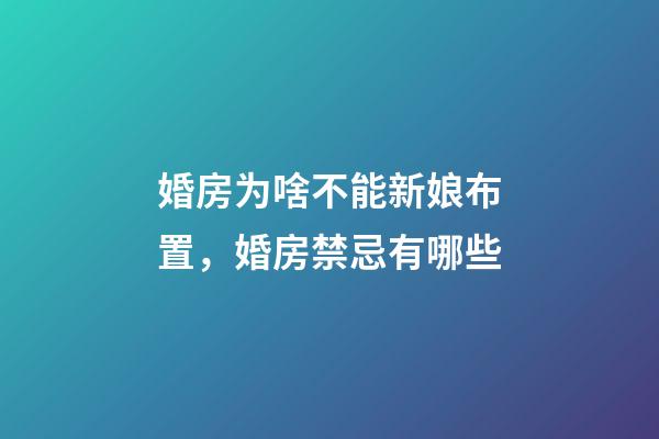 婚房为啥不能新娘布置，婚房禁忌有哪些