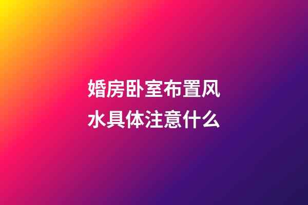 婚房卧室布置风水具体注意什么