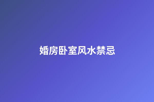 婚房卧室风水禁忌